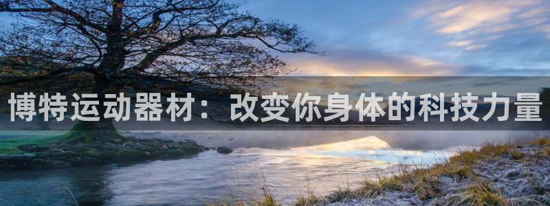 好博体育官网下载招商电话地址是多少:博特运动器材:改变你身体