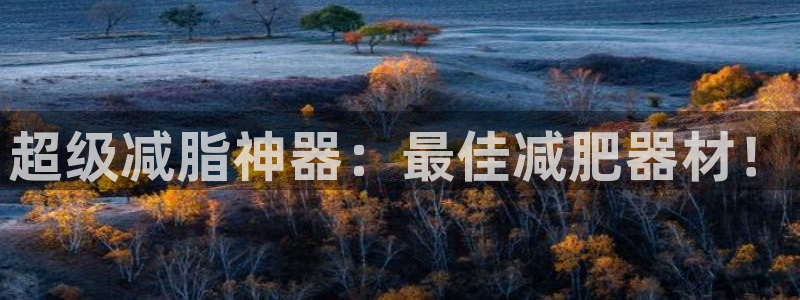 好博体育官网下载平台是正规平台吗知乎:超级减脂神器:最佳减肥